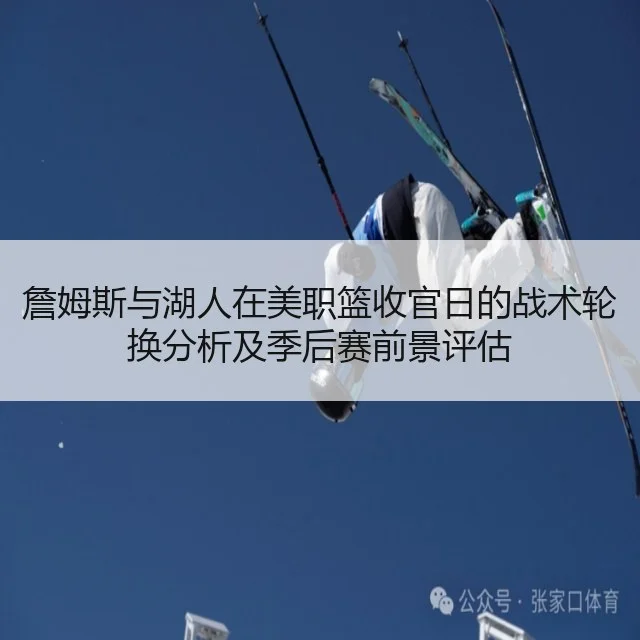 詹姆斯与湖人在美职篮收官日的战术轮换分析及季后赛前景评估